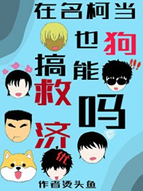 [名柯同人] 在名柯当狗也能搞救济吗